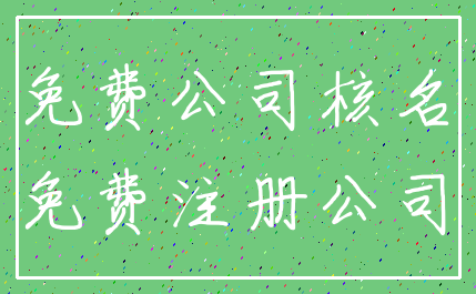 免费公司核名_免费注册公司
