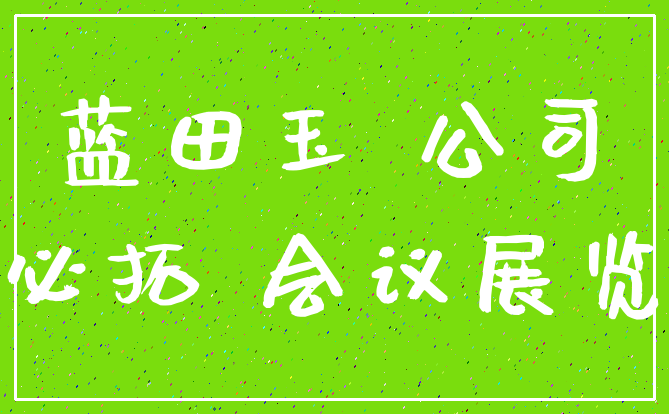 蓝田玉 公司_必拓 会议展览