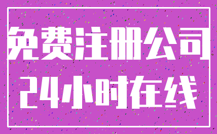 免费注册公司_24小时在线