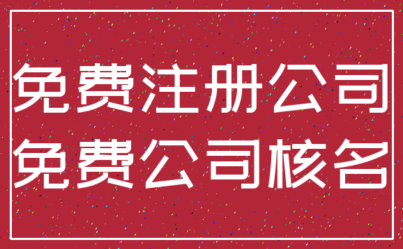 免费注册公司_免费公司核名