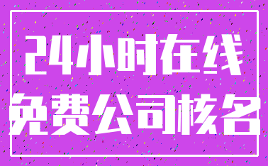 24小时在线_免费公司核名