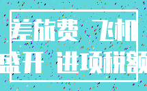 差旅费 飞机_盛开 进项税额