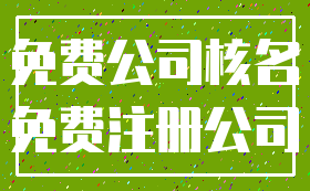 免费公司核名_免费注册公司