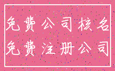 免费公司核名_免费注册公司