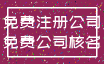 免费注册公司_免费公司核名