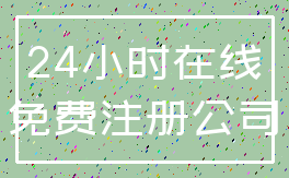 24小时在线_免费注册公司