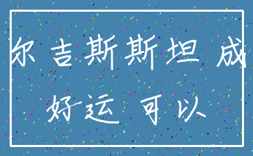 吉尔吉斯斯坦 成功_好运 可以