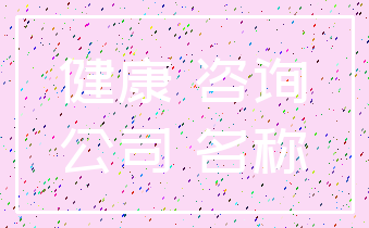 健康 咨询_公司 名称