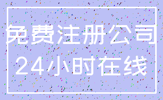 免费注册公司_24小时在线