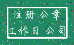 注册 公章_工作日 公司