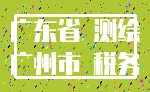 广东省 测绘_广州市 税务