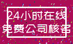 24小时在线_免费公司核名