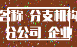 名称 分支机构_分公司 企业