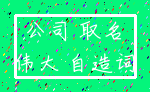 公司 取名_伟大 自造词