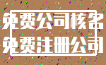 免费公司核名_免费注册公司