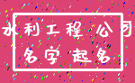 水利工程 公司_名字 起名