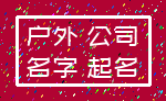 户外 公司_名字 起名