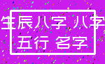 生辰八字 八字_五行 名字