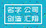 名字 公司_创造 汇翔