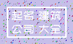 起名 建筑_公司 大全