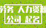 劳务 人力资源_公司 起名
