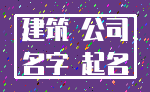 建筑 公司_名字 起名