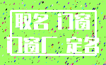 取名 门窗_门窗厂 定名